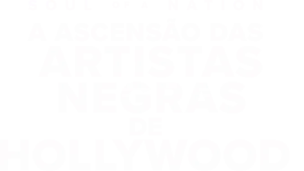 SOUL OF A NATION: A ASCENSÃO DAS ARTISTAS NEGRAS DE HOLLYWOOD