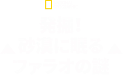 発掘！砂漠に眠るファラオの謎