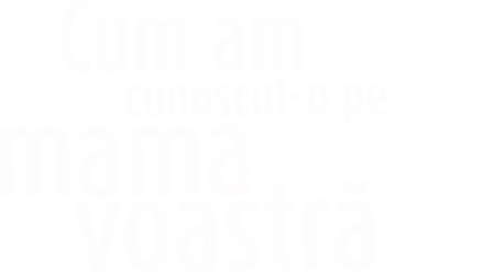 Cum am cunoscut-o pe mama voastră