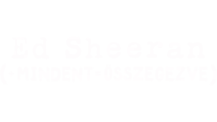 Ed Sheeran: Mindent összegezve
