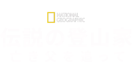 伝説の登山家～亡き父を追って