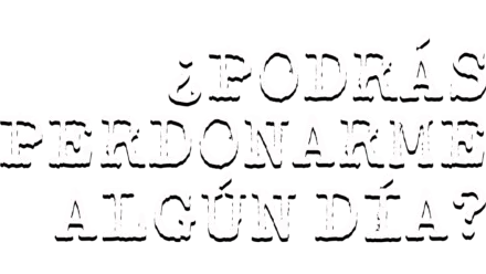 ¿Podrás perdonarme algún día?