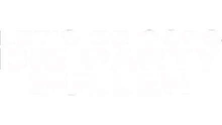 LET´S BE COPS – DIE PARTY BULLEN