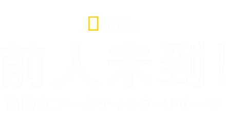 前人未到！過酷なアークティック・リサーチ