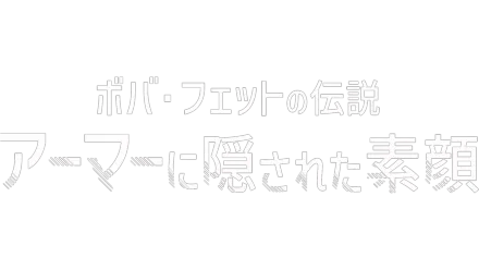 ボバ･フェットの伝説 アーマーに隠された素顔