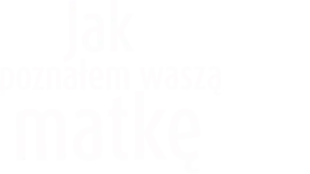 Jak poznałem waszą matkę