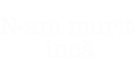 N-am murit încă