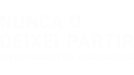 Nunca o Deixei Partir: Investigando um Assassinato