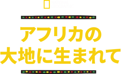 アフリカの大地に生まれて