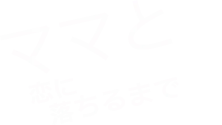 ママと恋に落ちるまで