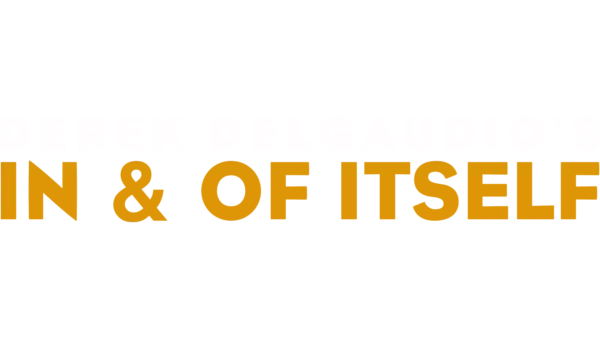 DEREK DELGAUDIO’S IN & OF ITSELF