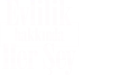 EVLİLİK HAKKINDA HER ŞEY