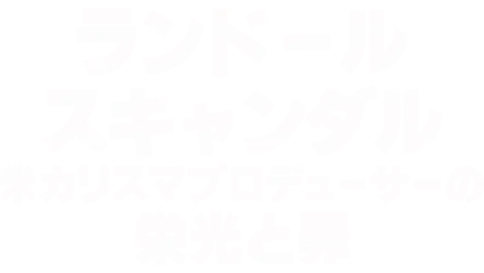 ランドール・スキャンダル：米カリスマプロデューサーの栄光と罪