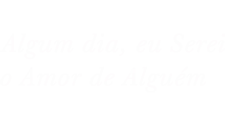 Algum dia, eu Serei o Amor de Alguém